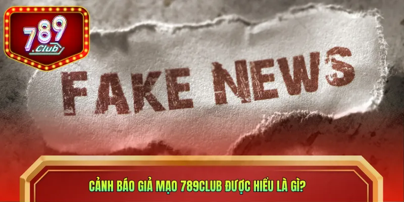 Cảnh báo giả mạo 789CLUB được hiểu là gì? 